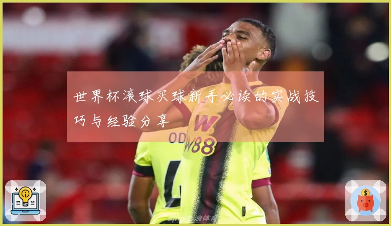 世界杯滚球买球新手必读的实战技巧与经验分享