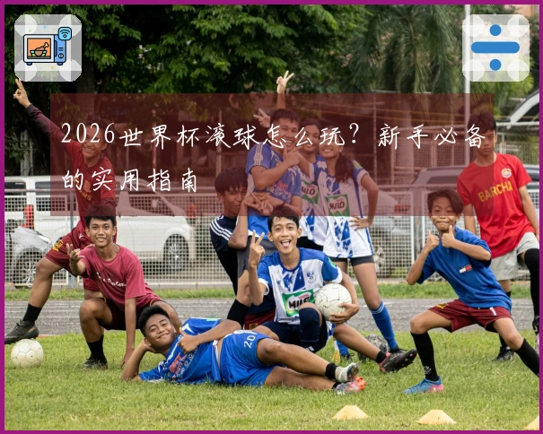 2026世界杯滚球怎么玩？新手必备的实用指南