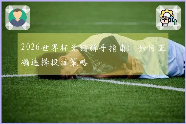 2026世界杯竞猜新手指南：如何正确选择投注策略