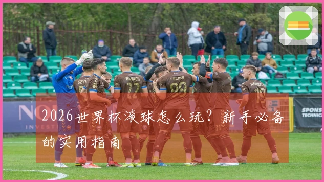 2026世界杯滚球怎么玩？新手必备的实用指南