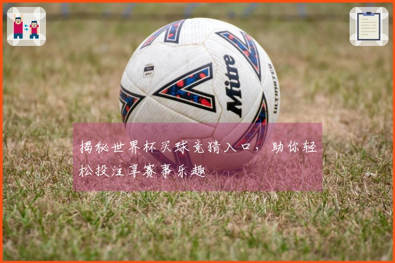 揭秘世界杯买球竞猜入口，助你轻松投注享赛事乐趣