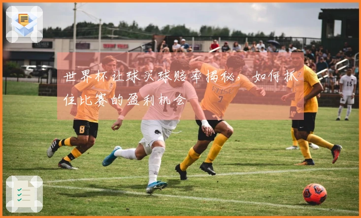 世界杯让球买球赔率揭秘，如何抓住比赛的盈利机会
