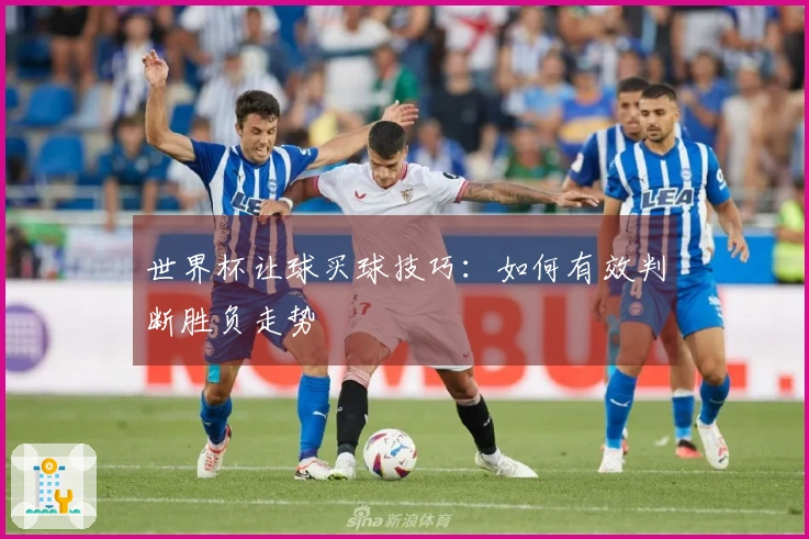 世界杯让球买球技巧：如何有效判断胜负走势