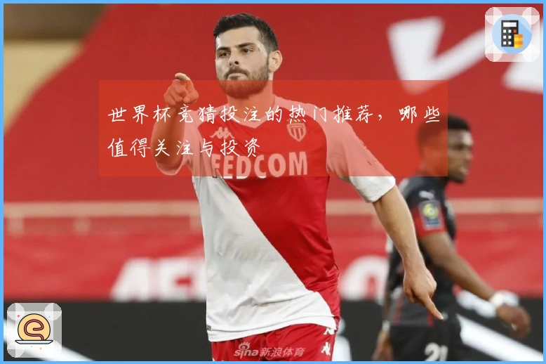 世界杯竞猜投注的热门推荐，哪些值得关注与投资