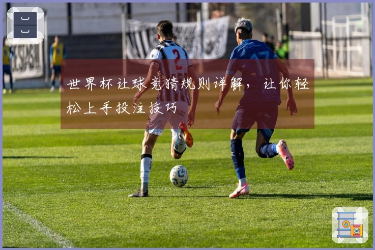 世界杯让球竞猜规则详解，让你轻松上手投注技巧