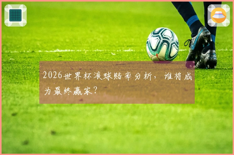 2026世界杯滚球赔率分析，谁将成为最终赢家？